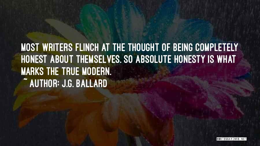 J.G. Ballard Quotes: Most Writers Flinch At The Thought Of Being Completely Honest About Themselves. So Absolute Honesty Is What Marks The True
