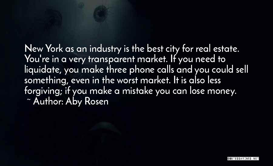 Aby Rosen Quotes: New York As An Industry Is The Best City For Real Estate. You're In A Very Transparent Market. If You