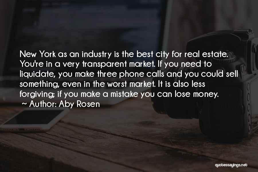 Aby Rosen Quotes: New York As An Industry Is The Best City For Real Estate. You're In A Very Transparent Market. If You