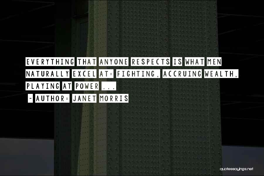 Janet Morris Quotes: Everything That Anyone Respects Is What Men Naturally Excel At: Fighting, Accruing Wealth, Playing At Power ...