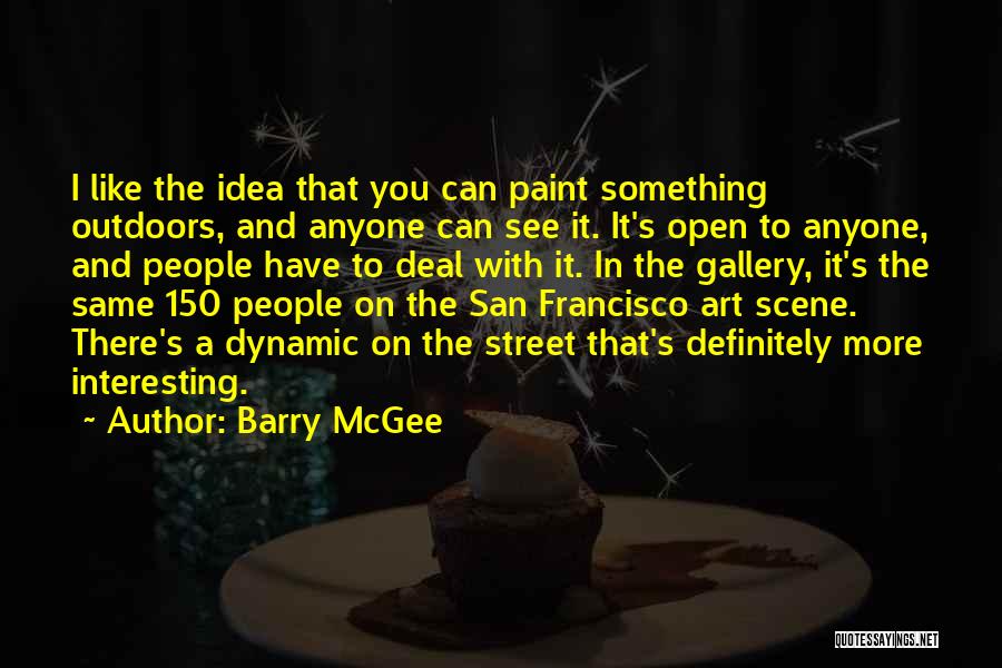 Barry McGee Quotes: I Like The Idea That You Can Paint Something Outdoors, And Anyone Can See It. It's Open To Anyone, And