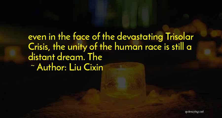 Liu Cixin Quotes: Even In The Face Of The Devastating Trisolar Crisis, The Unity Of The Human Race Is Still A Distant Dream.