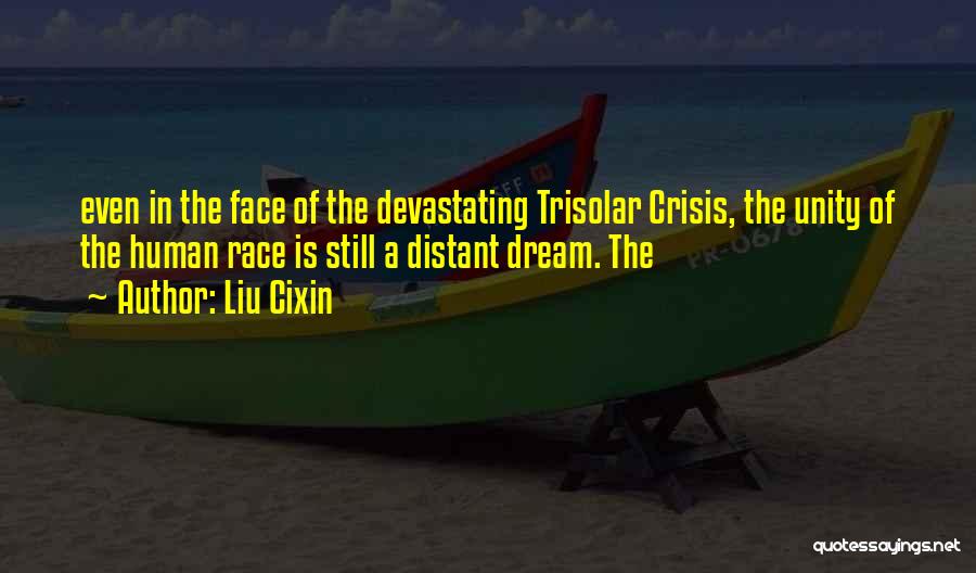 Liu Cixin Quotes: Even In The Face Of The Devastating Trisolar Crisis, The Unity Of The Human Race Is Still A Distant Dream.