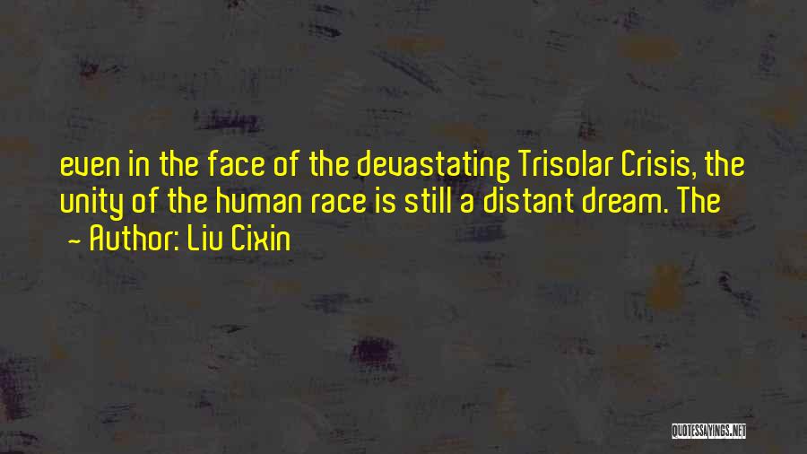 Liu Cixin Quotes: Even In The Face Of The Devastating Trisolar Crisis, The Unity Of The Human Race Is Still A Distant Dream.