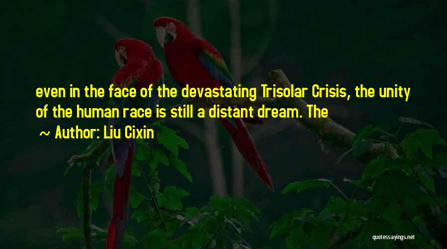 Liu Cixin Quotes: Even In The Face Of The Devastating Trisolar Crisis, The Unity Of The Human Race Is Still A Distant Dream.