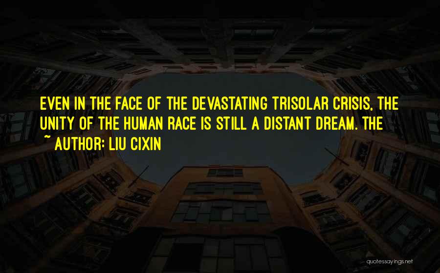 Liu Cixin Quotes: Even In The Face Of The Devastating Trisolar Crisis, The Unity Of The Human Race Is Still A Distant Dream.