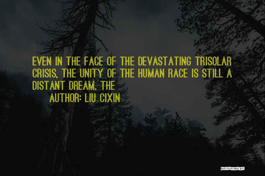 Liu Cixin Quotes: Even In The Face Of The Devastating Trisolar Crisis, The Unity Of The Human Race Is Still A Distant Dream.