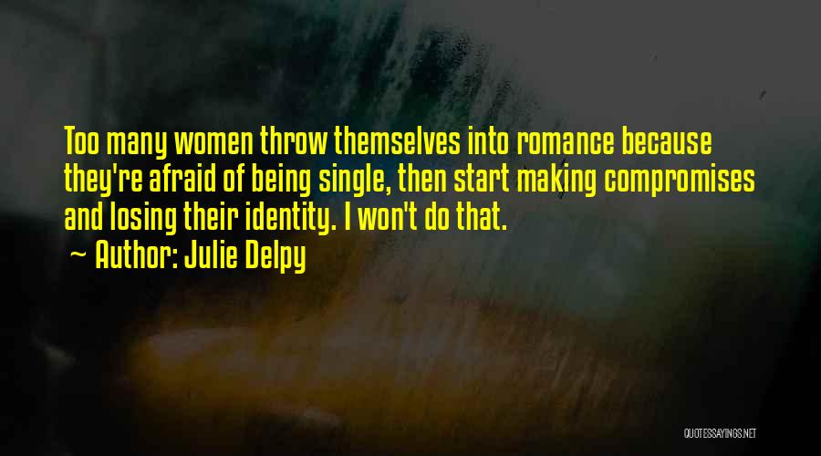 Julie Delpy Quotes: Too Many Women Throw Themselves Into Romance Because They're Afraid Of Being Single, Then Start Making Compromises And Losing Their