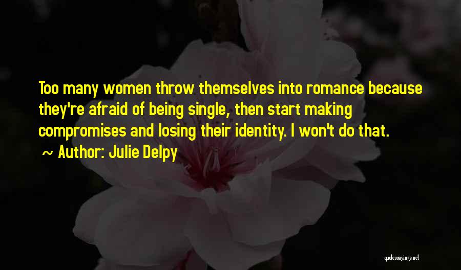 Julie Delpy Quotes: Too Many Women Throw Themselves Into Romance Because They're Afraid Of Being Single, Then Start Making Compromises And Losing Their