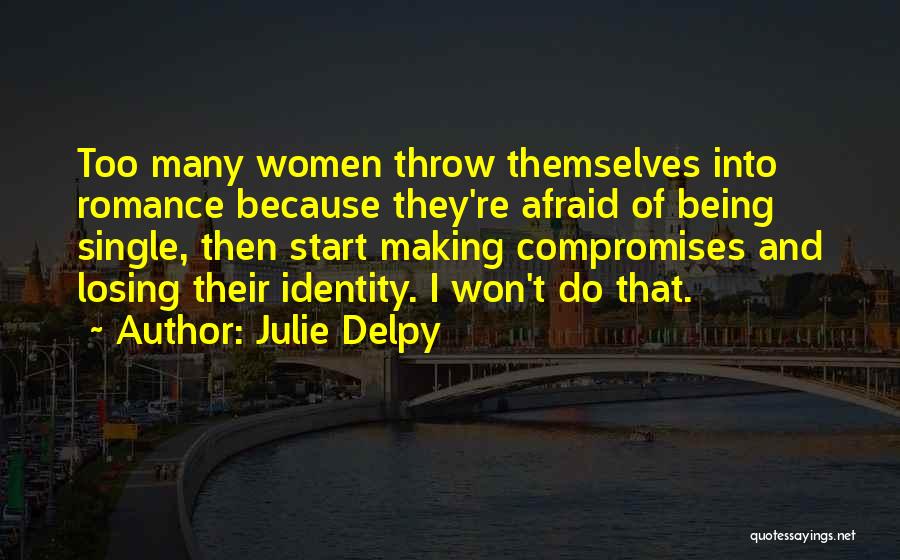 Julie Delpy Quotes: Too Many Women Throw Themselves Into Romance Because They're Afraid Of Being Single, Then Start Making Compromises And Losing Their