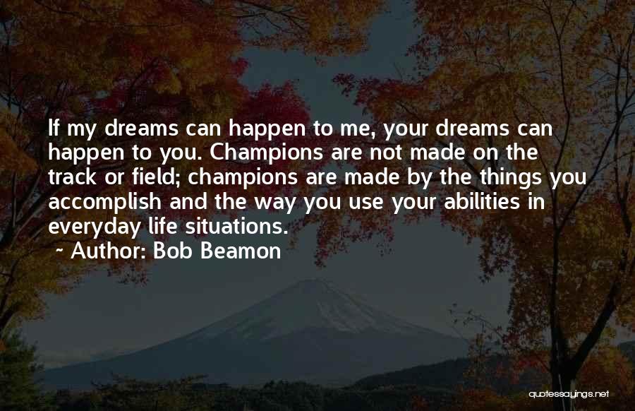 Bob Beamon Quotes: If My Dreams Can Happen To Me, Your Dreams Can Happen To You. Champions Are Not Made On The Track