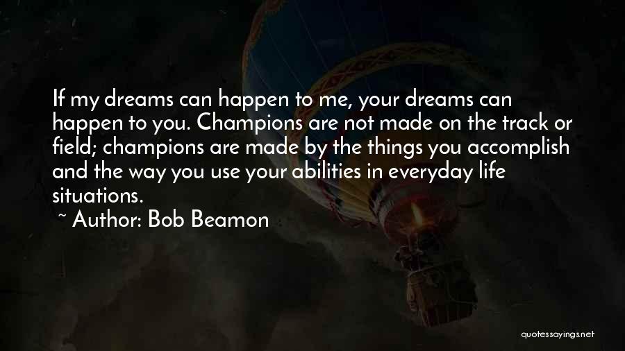 Bob Beamon Quotes: If My Dreams Can Happen To Me, Your Dreams Can Happen To You. Champions Are Not Made On The Track
