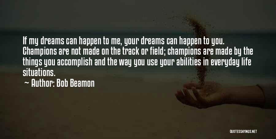 Bob Beamon Quotes: If My Dreams Can Happen To Me, Your Dreams Can Happen To You. Champions Are Not Made On The Track