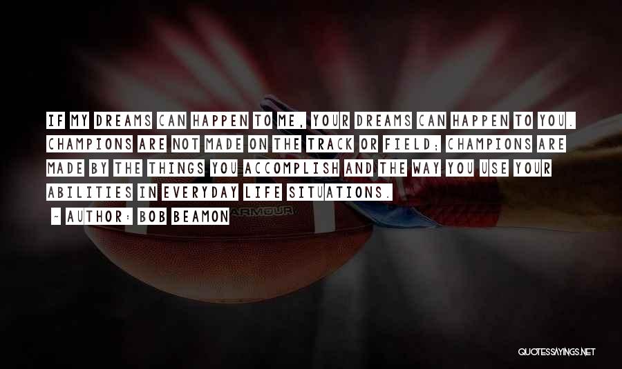 Bob Beamon Quotes: If My Dreams Can Happen To Me, Your Dreams Can Happen To You. Champions Are Not Made On The Track