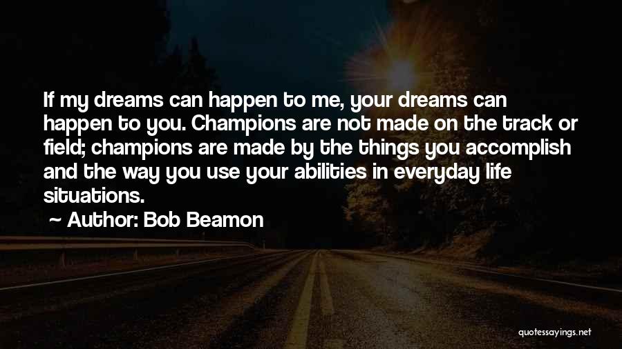 Bob Beamon Quotes: If My Dreams Can Happen To Me, Your Dreams Can Happen To You. Champions Are Not Made On The Track