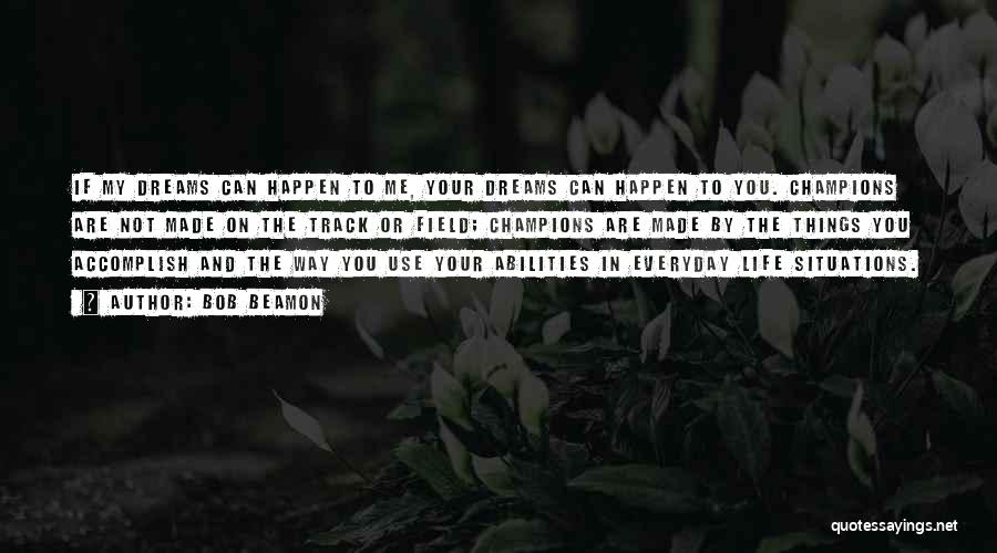 Bob Beamon Quotes: If My Dreams Can Happen To Me, Your Dreams Can Happen To You. Champions Are Not Made On The Track