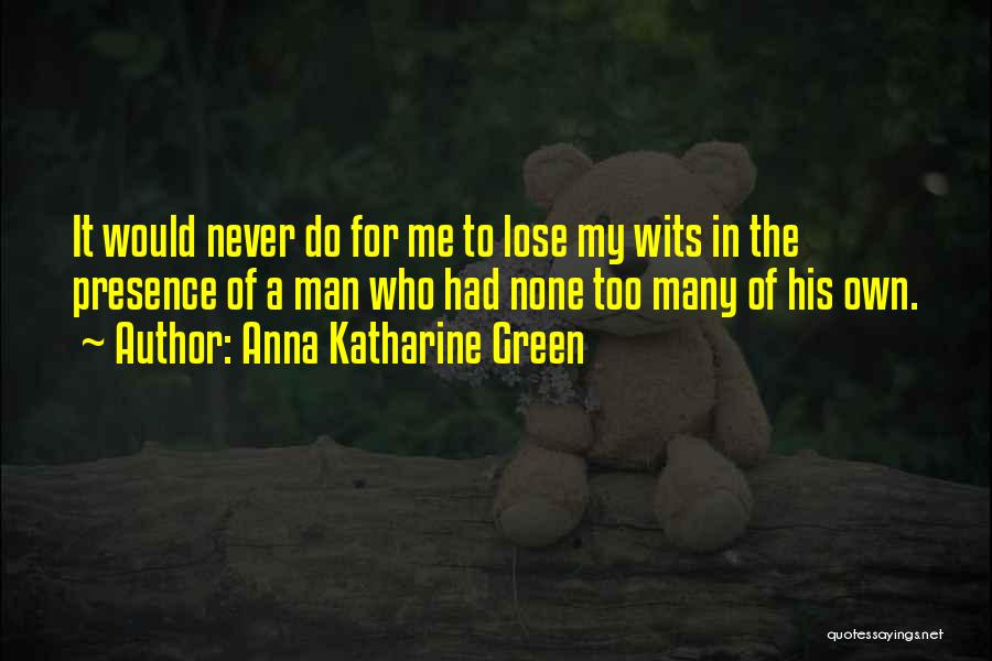 Anna Katharine Green Quotes: It Would Never Do For Me To Lose My Wits In The Presence Of A Man Who Had None Too