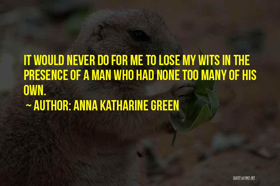 Anna Katharine Green Quotes: It Would Never Do For Me To Lose My Wits In The Presence Of A Man Who Had None Too