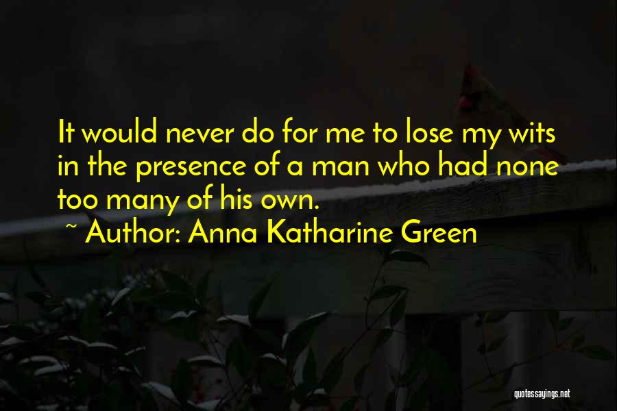 Anna Katharine Green Quotes: It Would Never Do For Me To Lose My Wits In The Presence Of A Man Who Had None Too