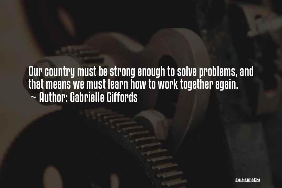 Gabrielle Giffords Quotes: Our Country Must Be Strong Enough To Solve Problems, And That Means We Must Learn How To Work Together Again.