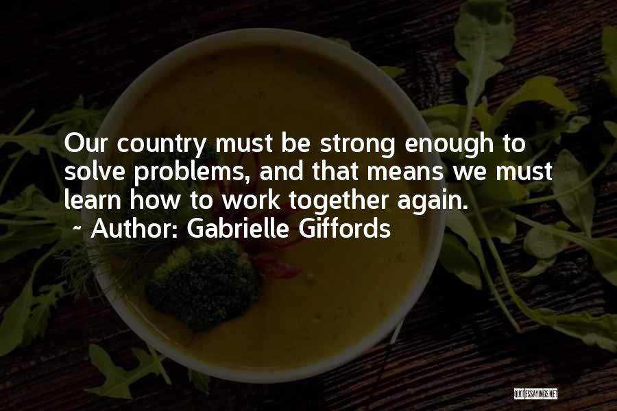 Gabrielle Giffords Quotes: Our Country Must Be Strong Enough To Solve Problems, And That Means We Must Learn How To Work Together Again.