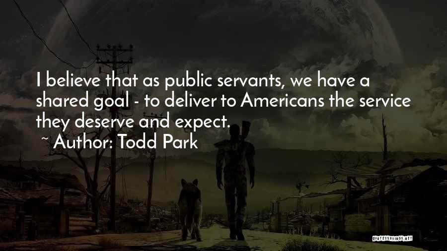 Todd Park Quotes: I Believe That As Public Servants, We Have A Shared Goal - To Deliver To Americans The Service They Deserve