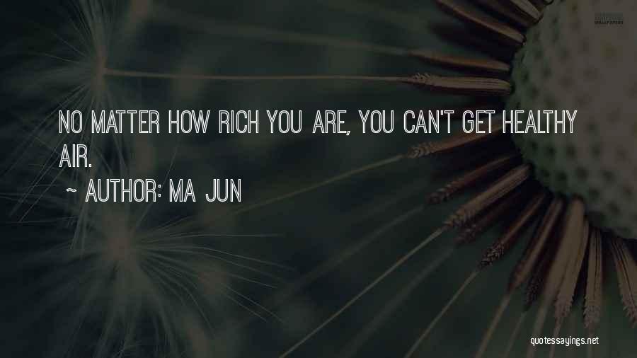 Ma Jun Quotes: No Matter How Rich You Are, You Can't Get Healthy Air.