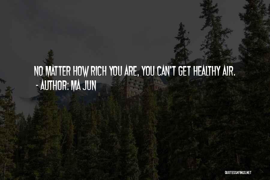 Ma Jun Quotes: No Matter How Rich You Are, You Can't Get Healthy Air.