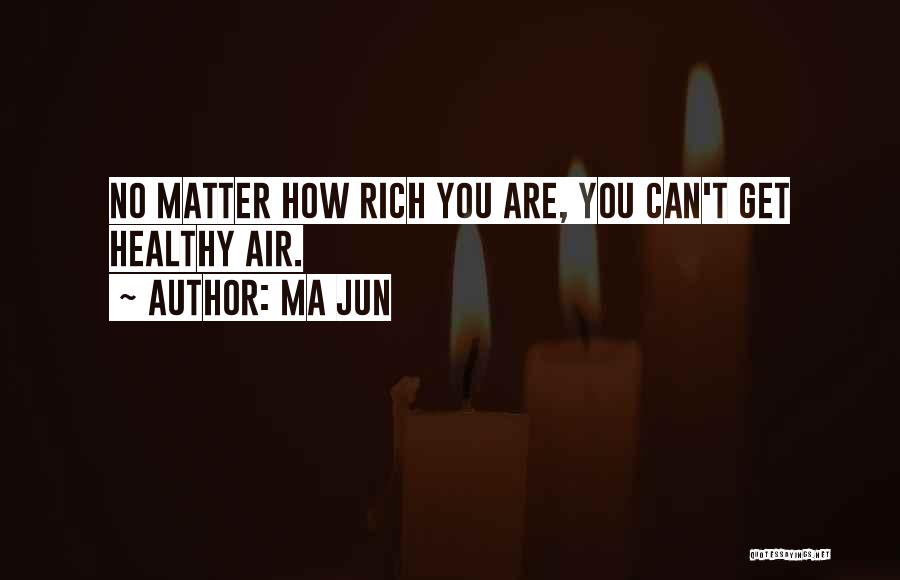 Ma Jun Quotes: No Matter How Rich You Are, You Can't Get Healthy Air.