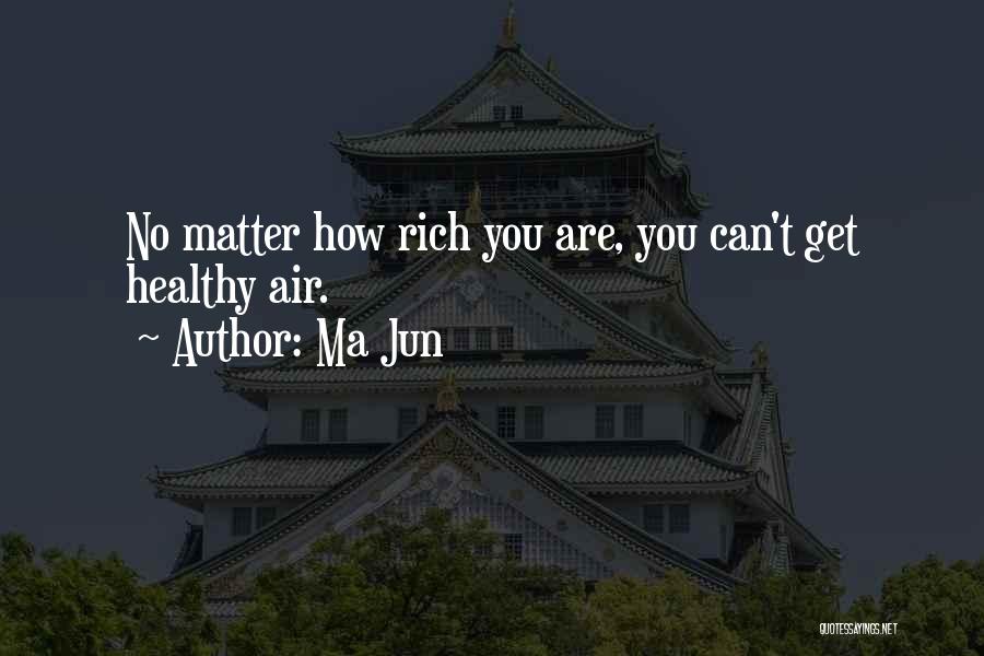 Ma Jun Quotes: No Matter How Rich You Are, You Can't Get Healthy Air.