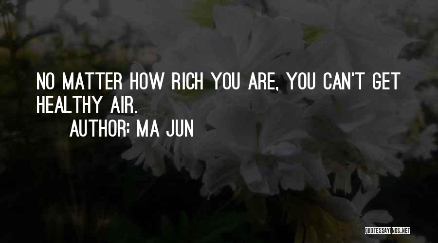 Ma Jun Quotes: No Matter How Rich You Are, You Can't Get Healthy Air.