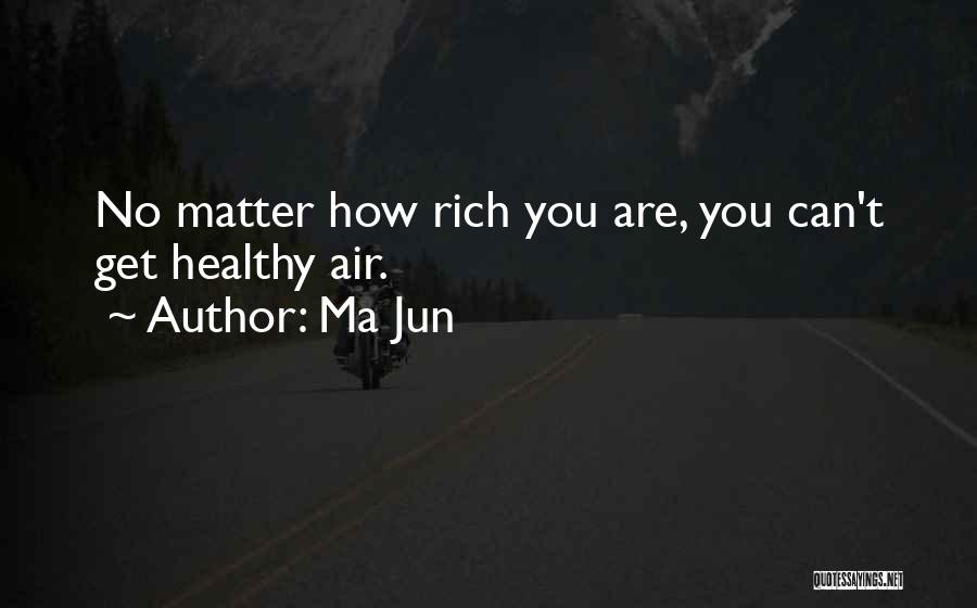 Ma Jun Quotes: No Matter How Rich You Are, You Can't Get Healthy Air.