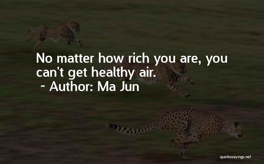 Ma Jun Quotes: No Matter How Rich You Are, You Can't Get Healthy Air.