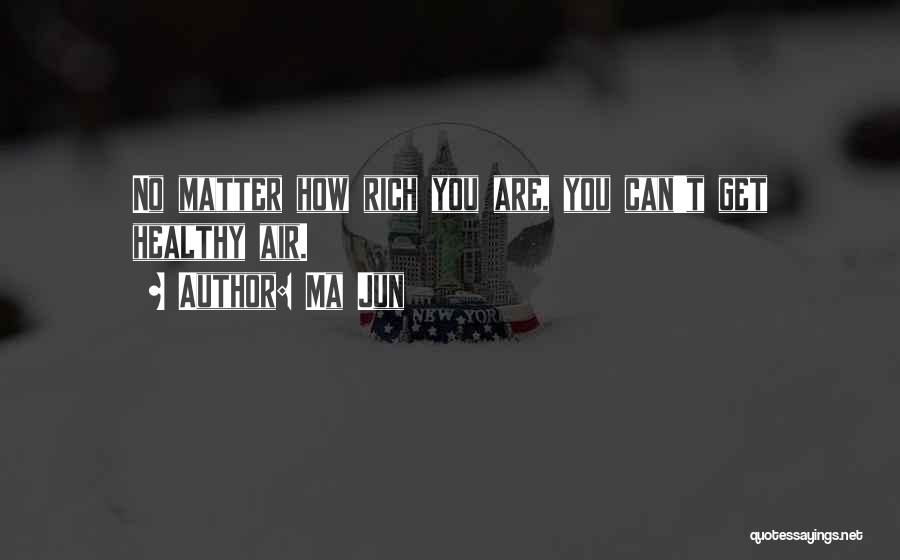 Ma Jun Quotes: No Matter How Rich You Are, You Can't Get Healthy Air.