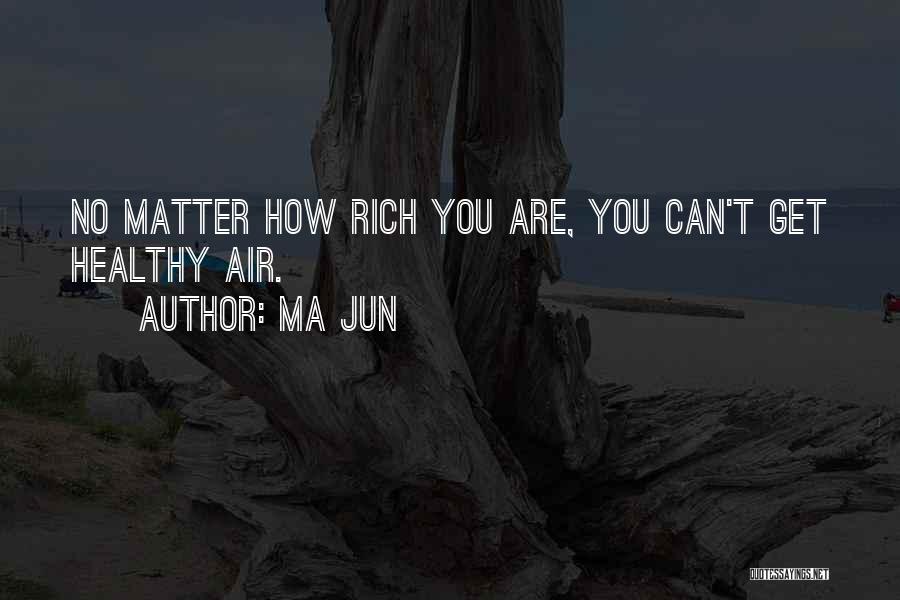 Ma Jun Quotes: No Matter How Rich You Are, You Can't Get Healthy Air.