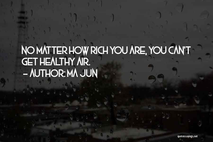 Ma Jun Quotes: No Matter How Rich You Are, You Can't Get Healthy Air.