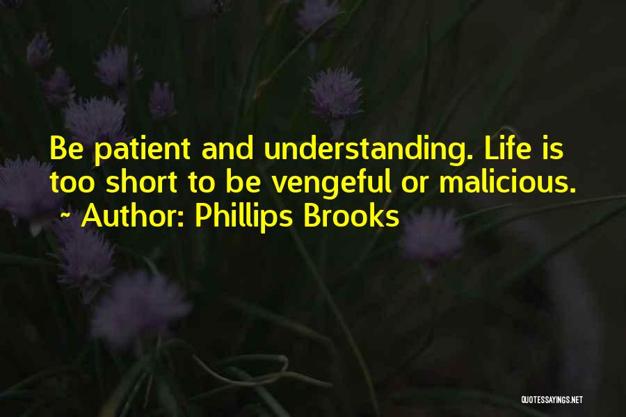 Phillips Brooks Quotes: Be Patient And Understanding. Life Is Too Short To Be Vengeful Or Malicious.