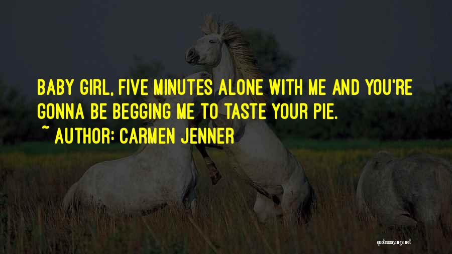 Carmen Jenner Quotes: Baby Girl, Five Minutes Alone With Me And You're Gonna Be Begging Me To Taste Your Pie.