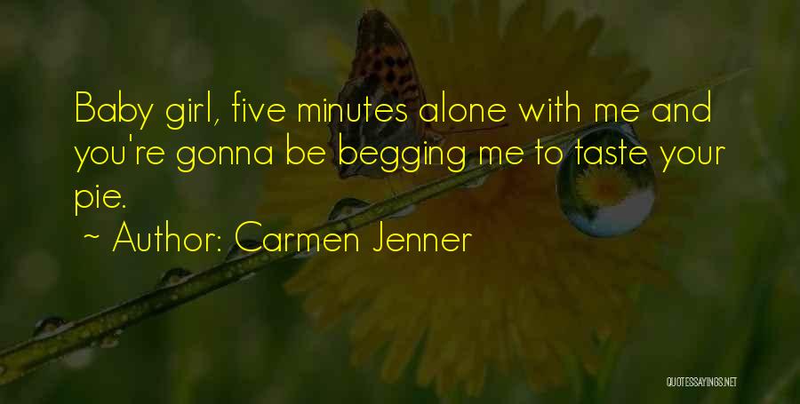 Carmen Jenner Quotes: Baby Girl, Five Minutes Alone With Me And You're Gonna Be Begging Me To Taste Your Pie.