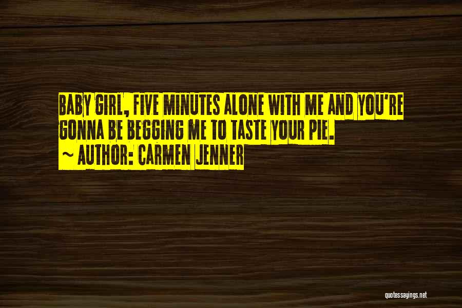 Carmen Jenner Quotes: Baby Girl, Five Minutes Alone With Me And You're Gonna Be Begging Me To Taste Your Pie.