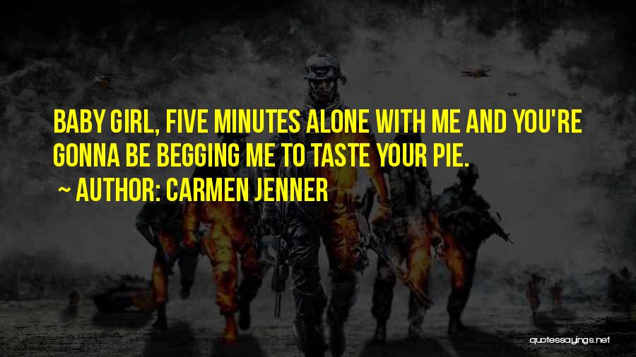 Carmen Jenner Quotes: Baby Girl, Five Minutes Alone With Me And You're Gonna Be Begging Me To Taste Your Pie.