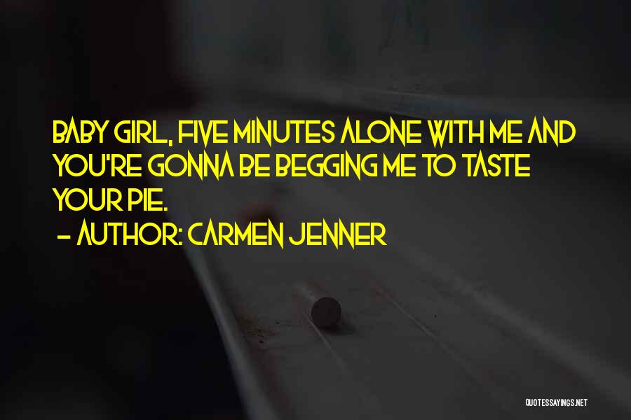 Carmen Jenner Quotes: Baby Girl, Five Minutes Alone With Me And You're Gonna Be Begging Me To Taste Your Pie.