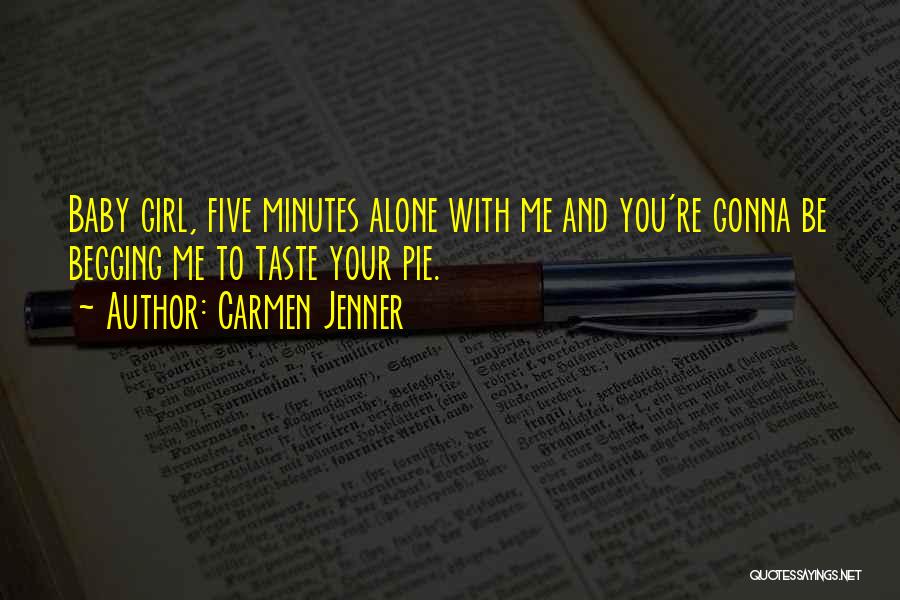 Carmen Jenner Quotes: Baby Girl, Five Minutes Alone With Me And You're Gonna Be Begging Me To Taste Your Pie.