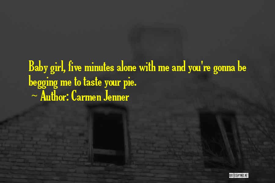 Carmen Jenner Quotes: Baby Girl, Five Minutes Alone With Me And You're Gonna Be Begging Me To Taste Your Pie.