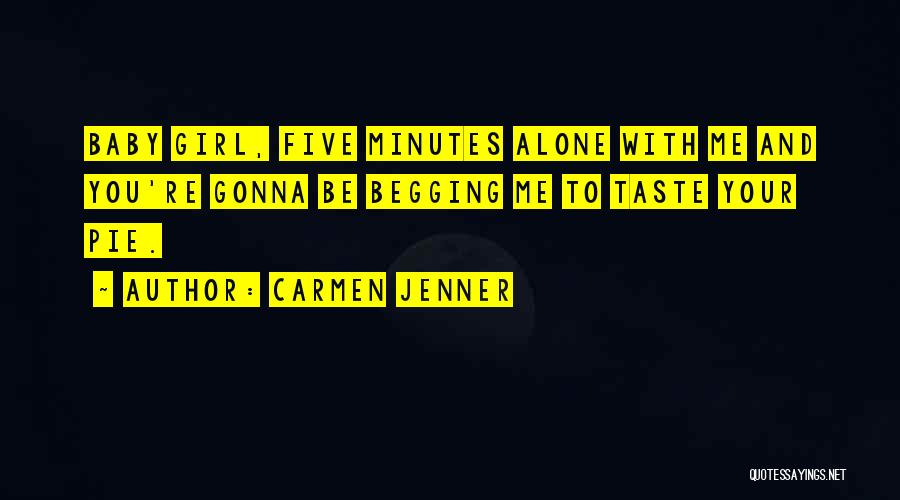 Carmen Jenner Quotes: Baby Girl, Five Minutes Alone With Me And You're Gonna Be Begging Me To Taste Your Pie.