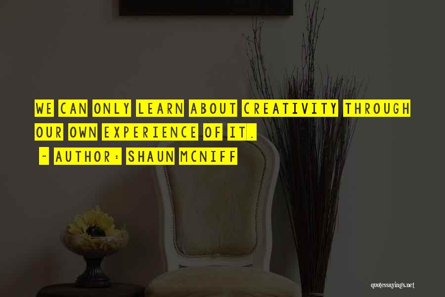 Shaun McNiff Quotes: We Can Only Learn About Creativity Through Our Own Experience Of It.