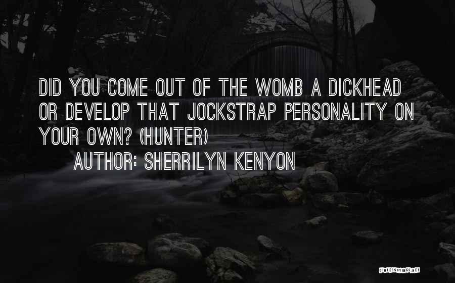 Sherrilyn Kenyon Quotes: Did You Come Out Of The Womb A Dickhead Or Develop That Jockstrap Personality On Your Own? (hunter)