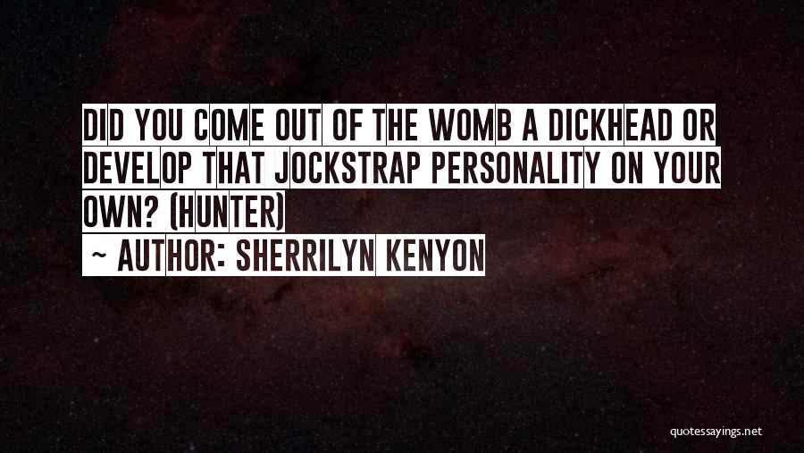 Sherrilyn Kenyon Quotes: Did You Come Out Of The Womb A Dickhead Or Develop That Jockstrap Personality On Your Own? (hunter)