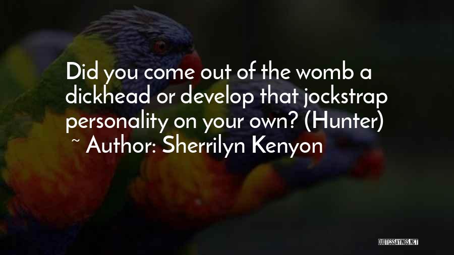 Sherrilyn Kenyon Quotes: Did You Come Out Of The Womb A Dickhead Or Develop That Jockstrap Personality On Your Own? (hunter)