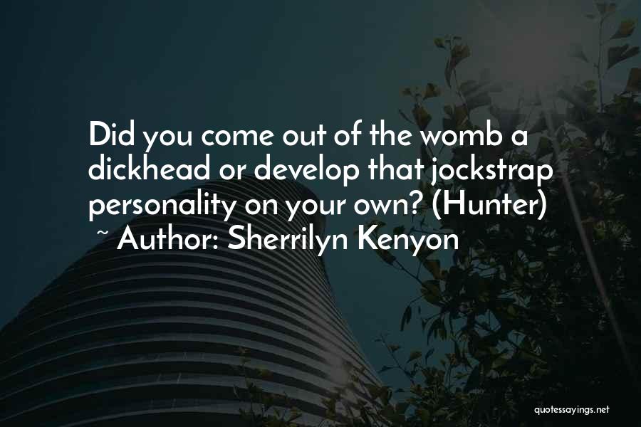 Sherrilyn Kenyon Quotes: Did You Come Out Of The Womb A Dickhead Or Develop That Jockstrap Personality On Your Own? (hunter)